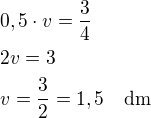 $0,5\cdot v=\frac 34\nl2v=3\nlv=\frac 32=1,5\quad\rm{dm}$