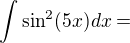 $\int \sin^2 (5x)dx = $