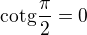 $\mathrm{cotg}\frac{\pi}{2}=0$