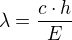 $\lambda =\frac{c\cdot h}{E}$