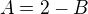 $A=2-B$