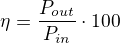 $\eta = \frac{P_{out}}{P_{in}}\cdot 100$