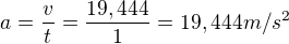 $a = \frac{v}{t}=\frac{19,444}{1}=19,444 m/s^{2}$