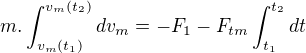 $m.\int_{v_{m}(t_{1})}^{v_{m}(t_{2})}dv_{m}=-F_{1}-F_{tm}\int_{t_{1}}^{t_{2}}dt$