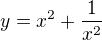 $y=x^2+\frac 1{x^2}$