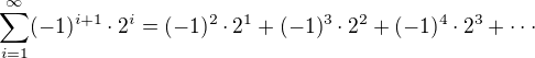 $\sum_{i=1}^{\infty} (-1)^{i+1}\cdot 2^{i}=(-1)^2\cdot 2^1+(-1)^3\cdot 2^2 + (-1)^4\cdot 2^3+\cdot\cdot\cdot$
