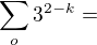 $\sum_o{3}^{2-k}=$