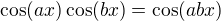 $\cos(ax)\cos(bx) = \cos(abx)$