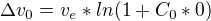 $\Delta v_0 = v_e*ln(1+C_0*0)$