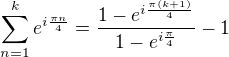 $\sum_{n=1}^k e^{i\frac{\pi n}{4}}=\frac{1-e^{i\frac{\pi (k+1)}{4}}}{1-e^{i\frac{\pi}{4}}}-1$