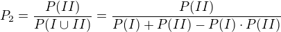 $P_2=\frac{P(II)}{P(I\cup_{}^{}II)}=\frac{P(II)}{P(I)+P(II)-P(I)\cdot P(II)}$
