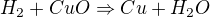 $H_{2} + CuO \Rightarrow Cu + H_{2}O$