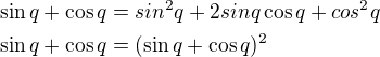 $\sin{q}+\cos{q}=sin^2{q}+2sin{q}\cos{q}+cos^2{q}\nl\sin{q}+\cos{q}=(\sin{q}+\cos{q})^2$