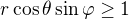 $ r \cos \theta \sin \varphi \ge 1$