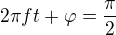 $2\pi ft+\varphi = \frac\pi2$