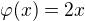 $\varphi (x)=2x$