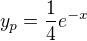 $y_p = \frac{1}{4} e^{-x}$