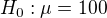 $H_{0}:\mu =100$