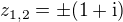$z_{1,2} = \pm(1+\rm{i})$