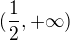 $(\frac12,+\infty)$