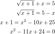$\sqrt{x+1}+x=5\\\sqrt{x+1}=5-x\\x+1=x^2-10x+25\\x^2-11x+24=0$