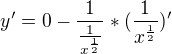 $y'=0-\frac{1}{\frac{1}{x^{\frac{1}{2}}}} * ({\frac{1}{x^{\frac{1}{2}}}})' $
