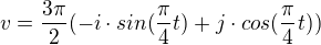 $v =\frac{3\pi }{2}(-i\cdot sin(\frac{\pi }{4}t)+j\cdot cos(\frac{\pi }{4}t))$