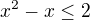 $x^2-x\leq2$