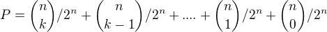 $P = {n \choose k} / 2^n + {n \choose k-1} / 2^n + .... + {n \choose 1} / 2^n + {n \choose 0} / 2^n$