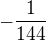 $-\frac{1}{144}$