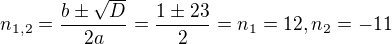 $n_{1,2}=\frac{b\pm\sqrt{D}}{2a}=\frac{1\pm23}{2}= n_1=12, n_2= -11 $