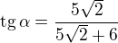 $\text{tg}\,\alpha=\frac{5\sqrt2}{5\sqrt2+6}$