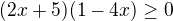 $(2x+5)(1-4x)\ge 0$