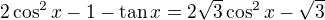 $2\cos^2x-1-\tan x=2\sqrt3\cos^2x-\sqrt3$