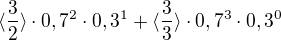 $\langle\frac{3}{2}\rangle\cdot 0,7^{2}\cdot 0,3^{1}+\langle\frac{3}{3}\rangle\cdot 0,7^{3}\cdot 0,3^{0}$