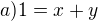 $a) 1=x+y$