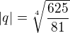 $|q|=\sqrt[4]{\frac {625} {81}}$