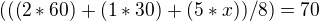 $(((2*60)+(1*30)+(5*x))/8)=70$