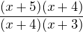 $\frac{(x+5)(x+4)}{(x+4)(x+3)} $