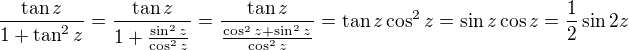 $\frac{\tan z}{1+\tan^2z}=\frac{\tan z}{1+\frac{\sin^2z}{\cos^2z}}=\frac{\tan z}{\frac{\cos^2z+\sin^2z}{\cos^2z}}=\tan z \cos^2z=\sin z\cos z=\frac12\sin2z$