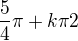 $\frac{5}{4}\pi +k\pi2 $