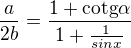 $\frac{a}{2b}=\frac{1+\text{cotg}\alpha }{1+\frac{1}{sinx}}$
