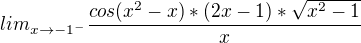 $lim_{x\to-1^{-}} \frac{cos(x^2-x)*(2x-1)*\sqrt{x^2-1}}{x}$