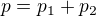 $p=p_1+p_2$