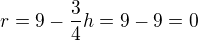 $ r=9-\frac{3}{4}h=9-9=0$