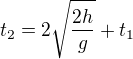 $t_2= 2 \sqrt{\frac{2 h}{g}} +t_1$
