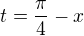 $t = \frac{\pi }{4}-x$