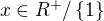 $x\in R^{+}/\{1\}$