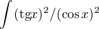 $\int_{}^{}(\text{tg}x)^2/(\cos x)^2$