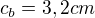 $c_b=3,2 cm$